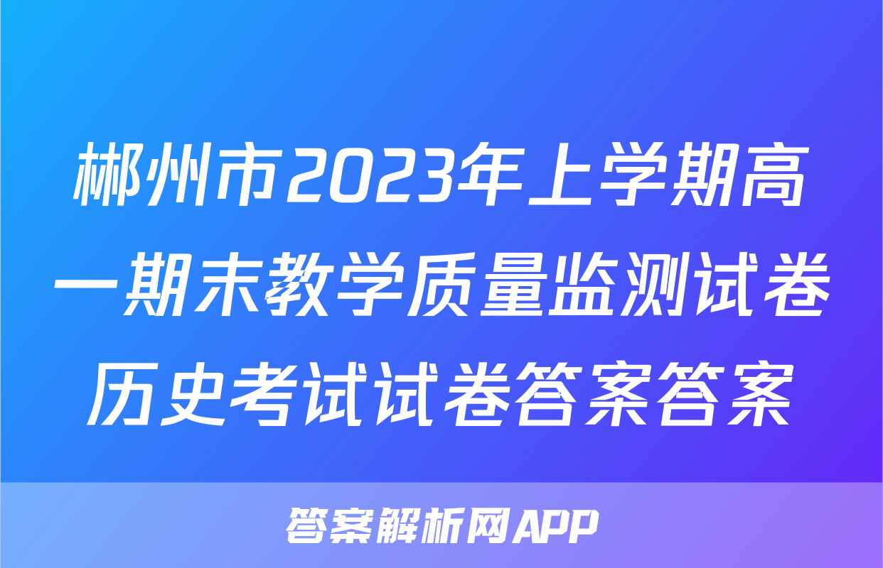 郴州市2023年上学期高一期末教学质量监测试卷历史考试试卷答案答案