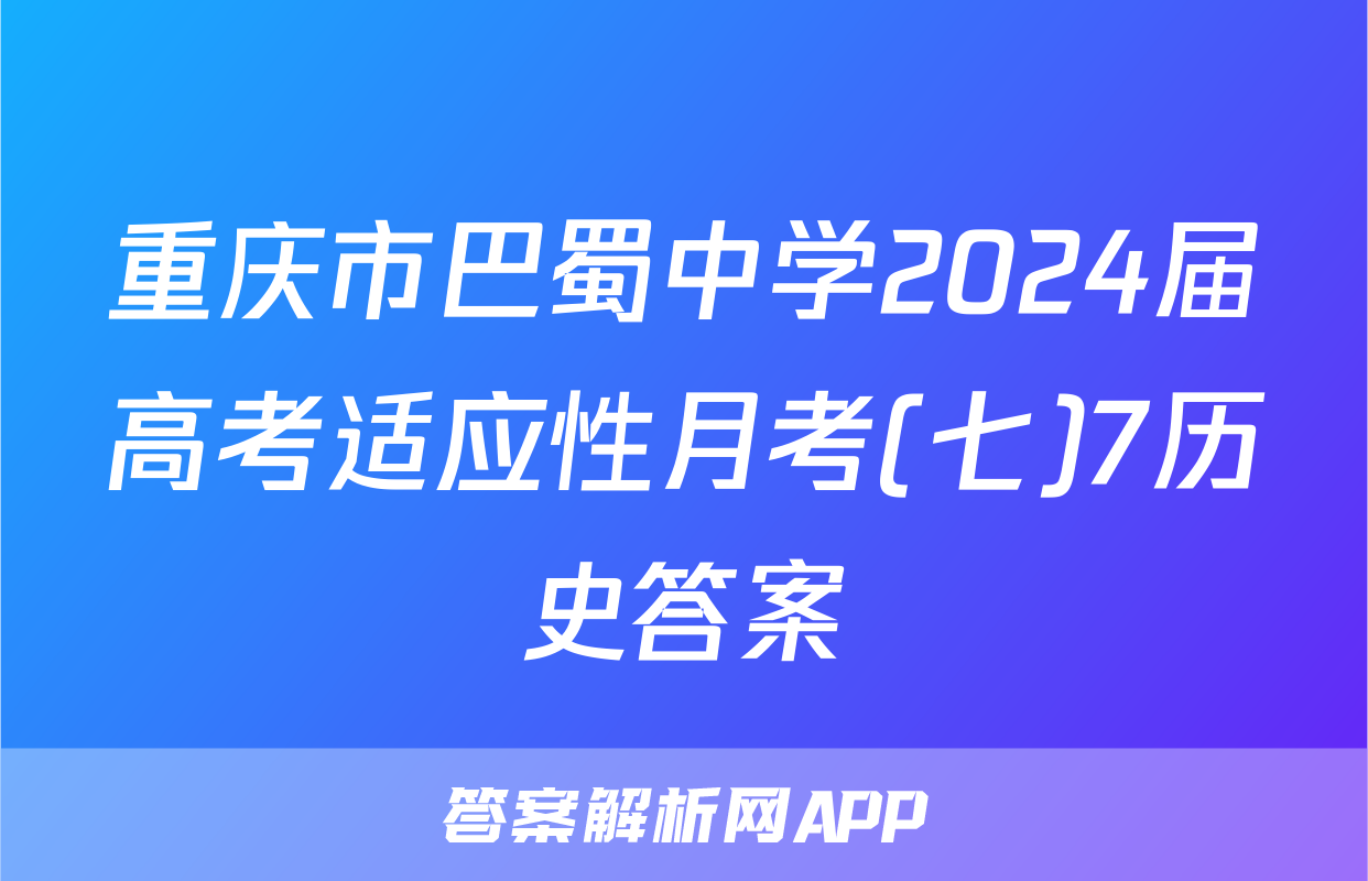 重庆市巴蜀中学2024届高考适应性月考(七)7历史答案