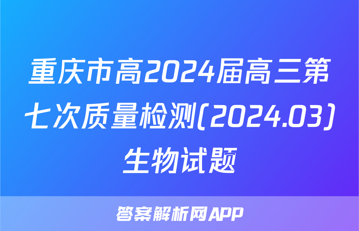 重庆市高2024届高三第七次质量检测(2024.03)生物试题