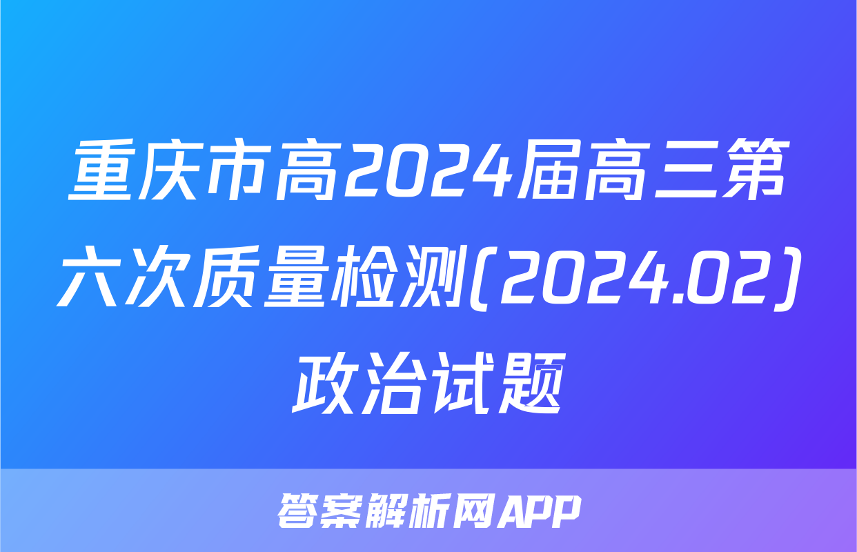 重庆市高2024届高三第六次质量检测(2024.02)政治试题