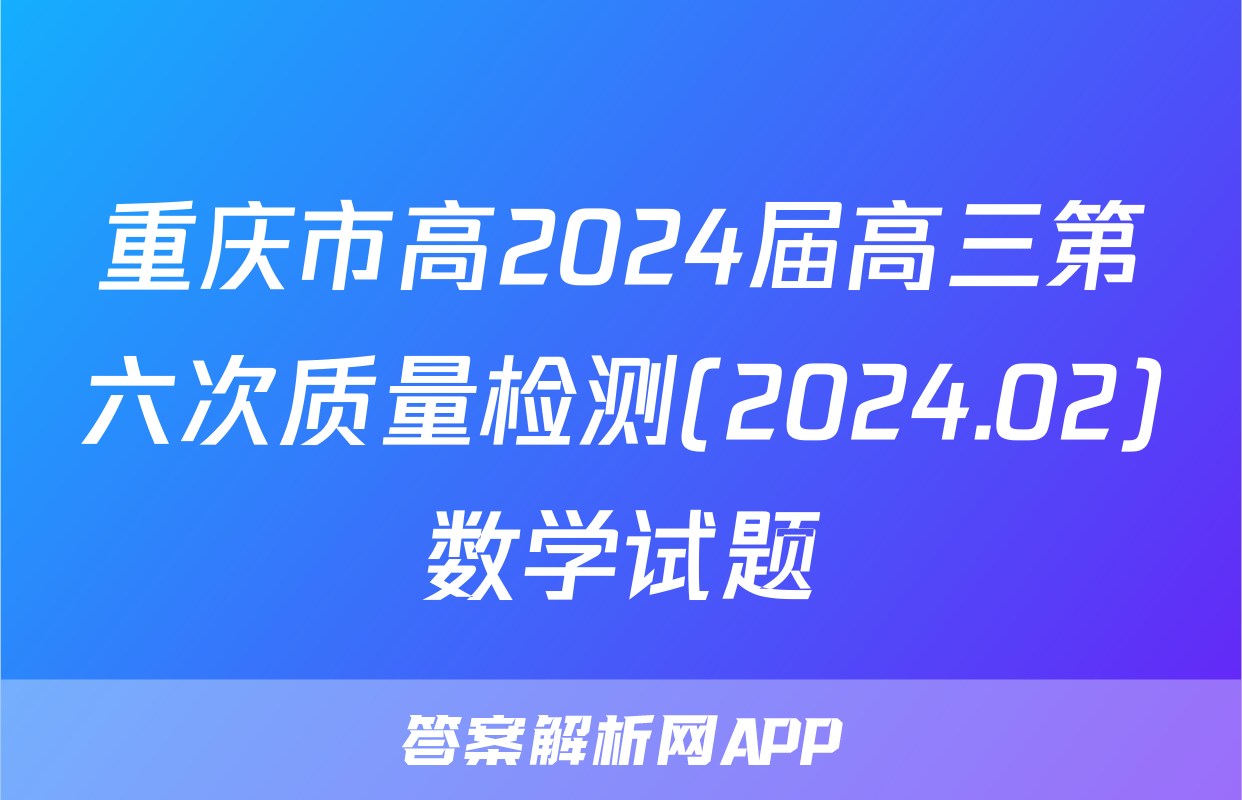 重庆市高2024届高三第六次质量检测(2024.02)数学试题