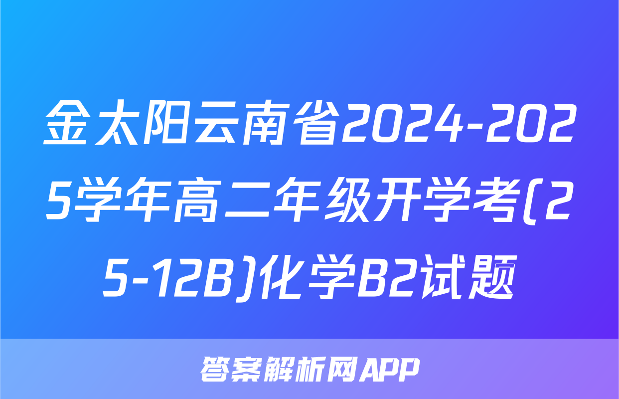 金太阳云南省2024-2025学年高二年级开学考(25-12B)化学B2试题