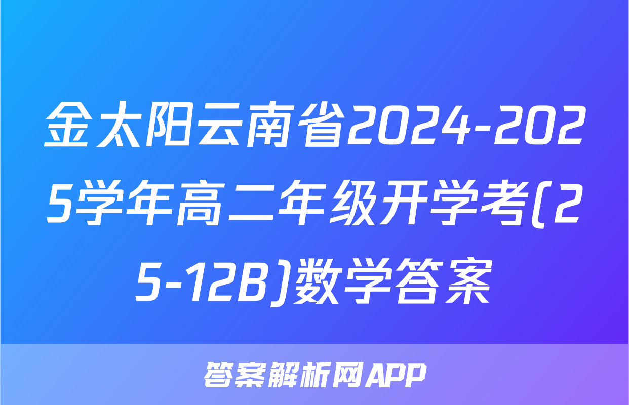 金太阳云南省2024-2025学年高二年级开学考(25-12B)数学答案