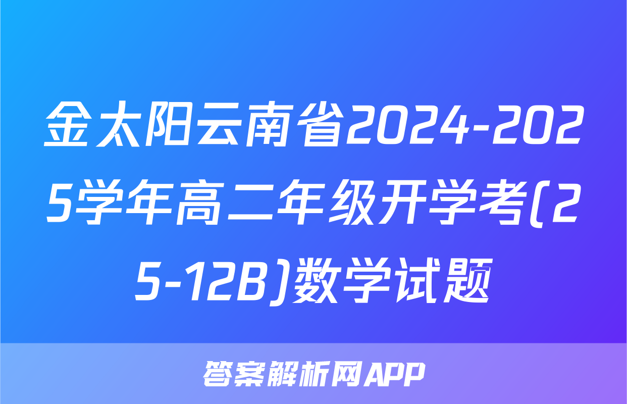 金太阳云南省2024-2025学年高二年级开学考(25-12B)数学试题