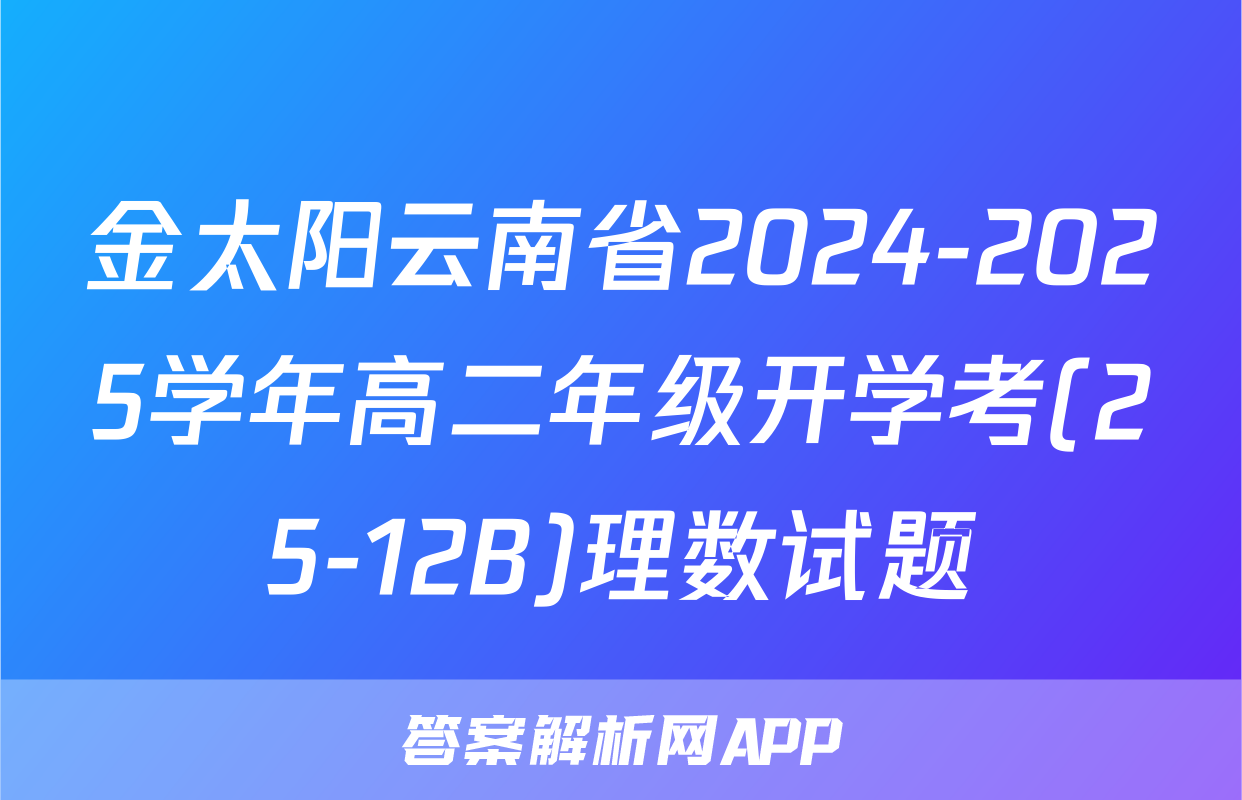 金太阳云南省2024-2025学年高二年级开学考(25-12B)理数试题