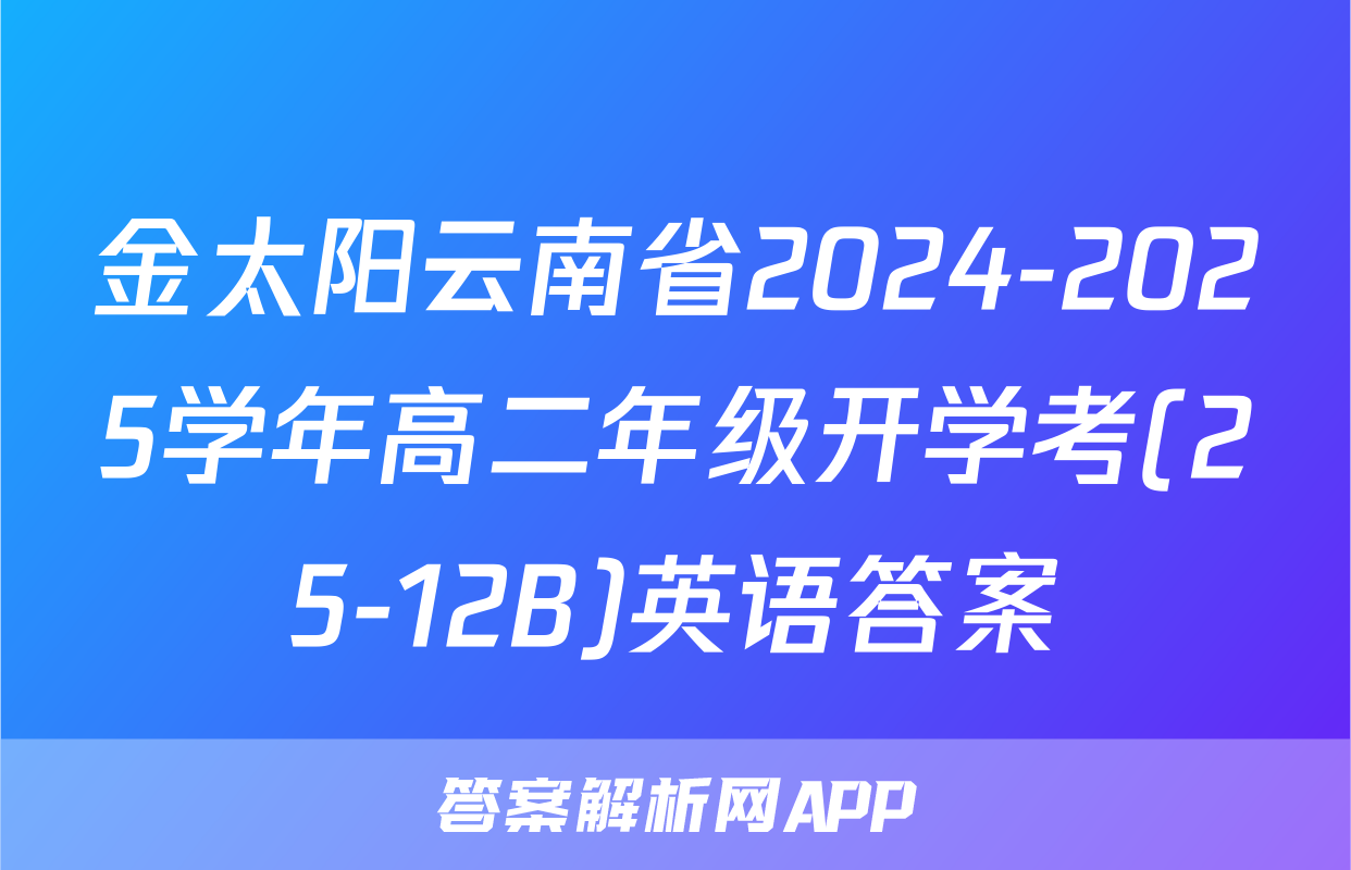 金太阳云南省2024-2025学年高二年级开学考(25-12B)英语答案