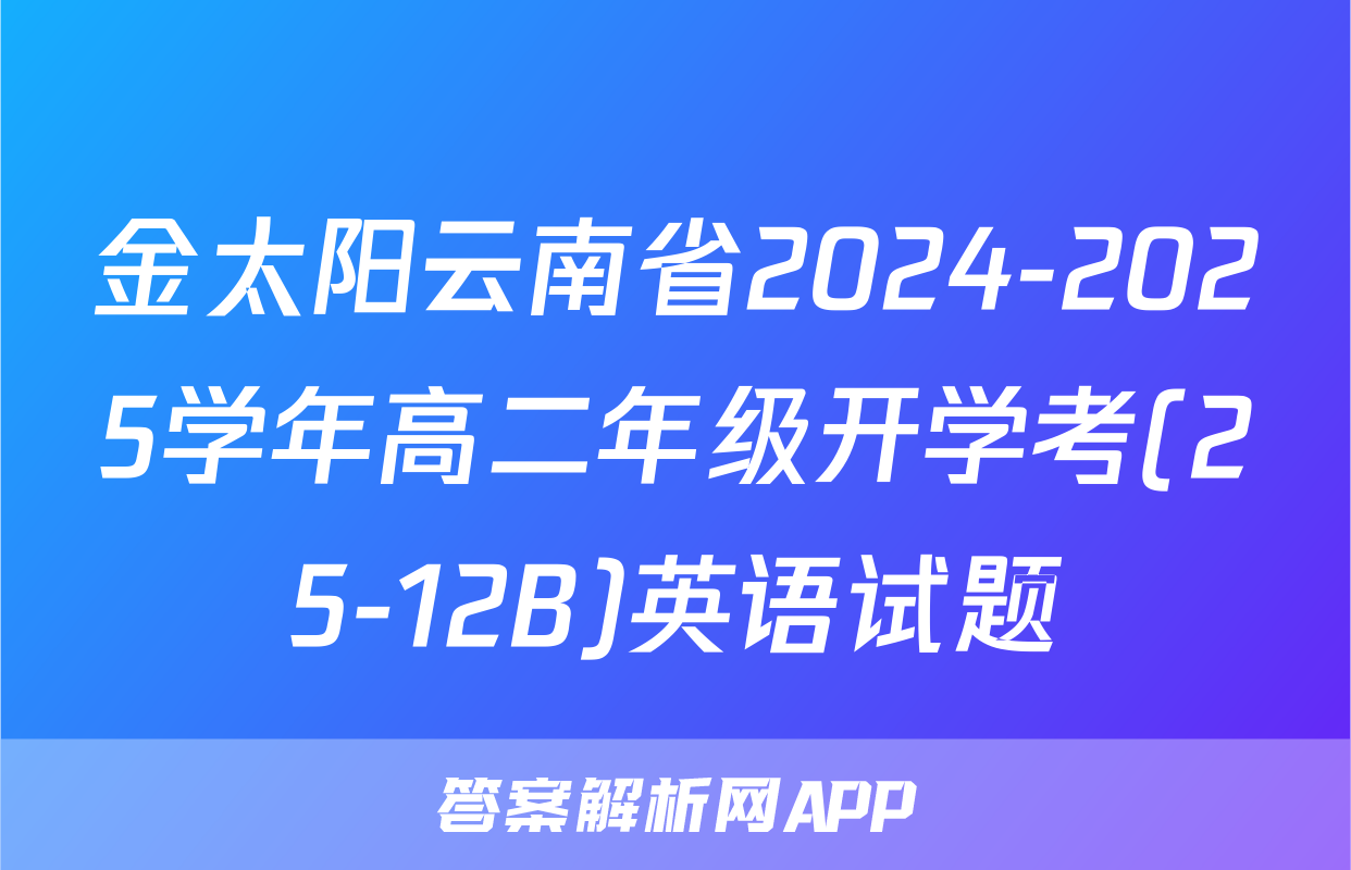金太阳云南省2024-2025学年高二年级开学考(25-12B)英语试题