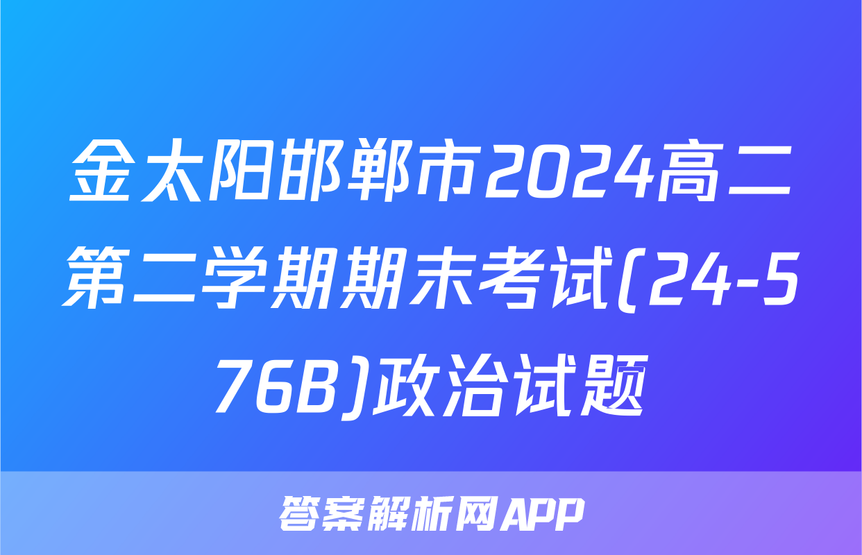 金太阳邯郸市2024高二第二学期期末考试(24-576B)政治试题