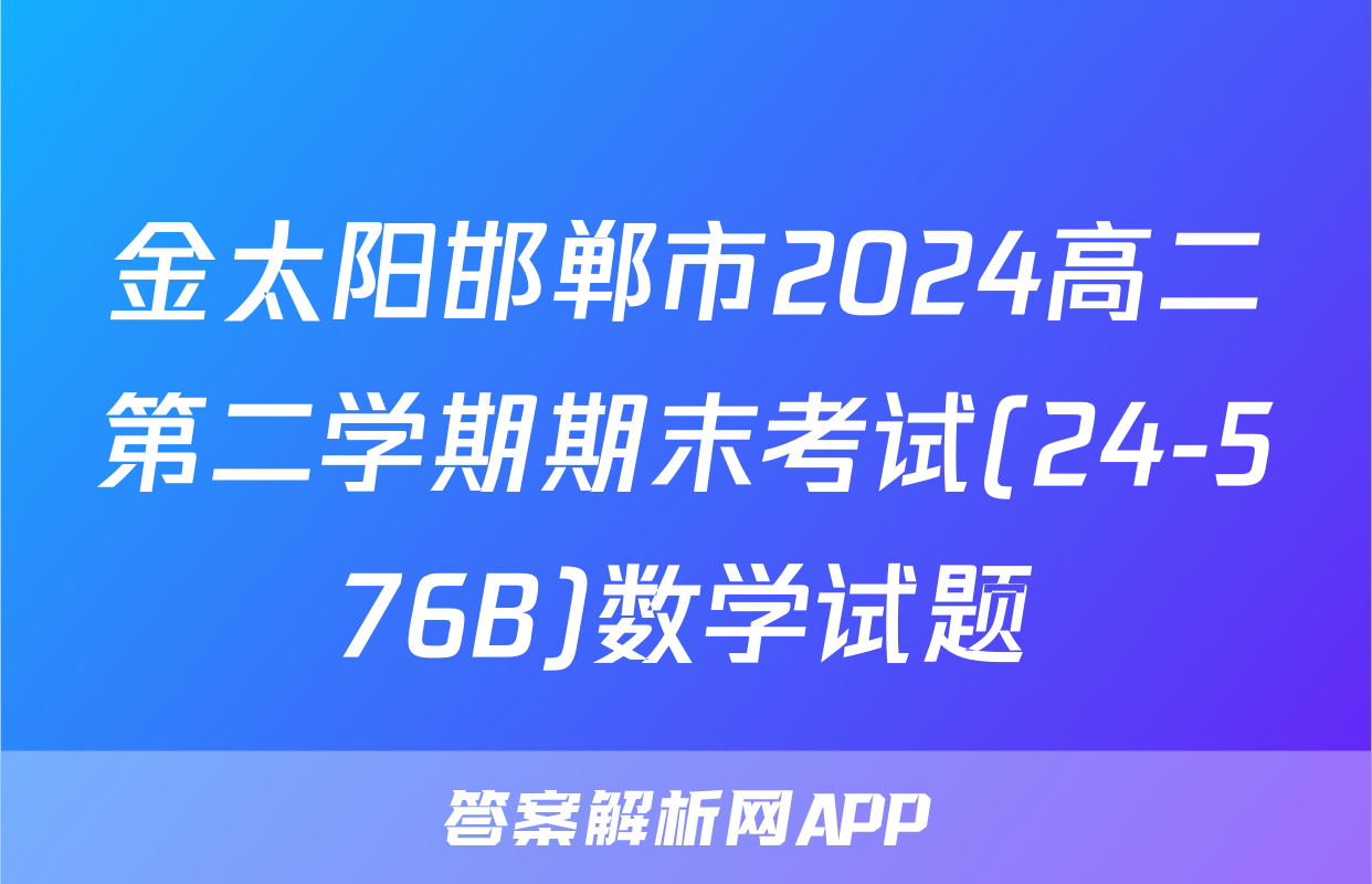 金太阳邯郸市2024高二第二学期期末考试(24-576B)数学试题