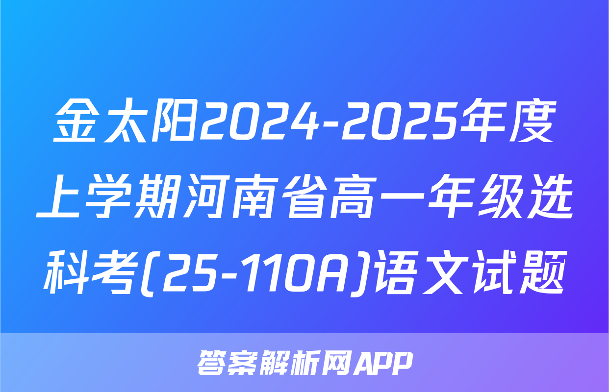 金太阳2024-2025年度上学期河南省高一年级选科考(25-110A)语文试题