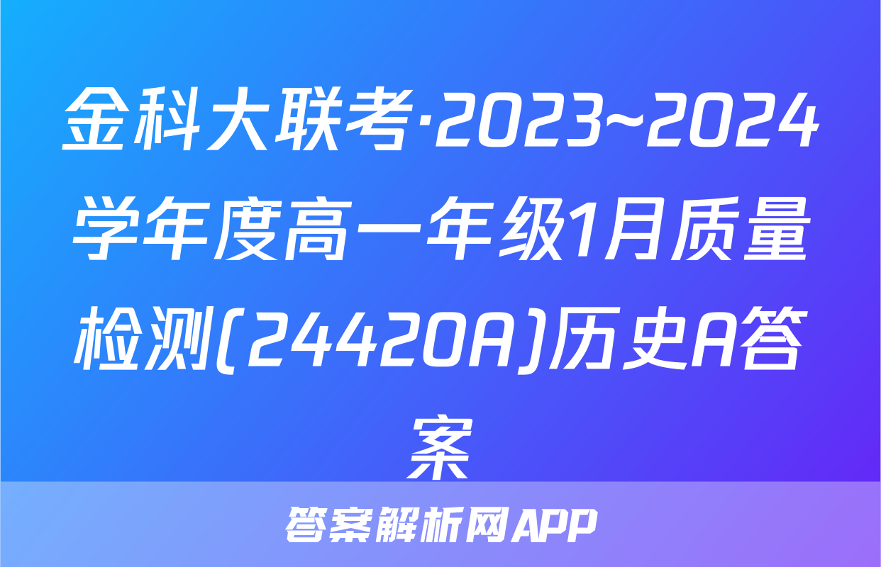 金科大联考·2023~2024学年度高一年级1月质量检测(24420A)历史A答案