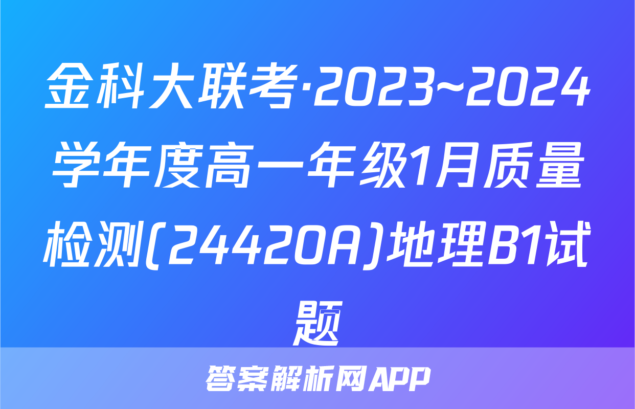 金科大联考·2023~2024学年度高一年级1月质量检测(24420A)地理B1试题