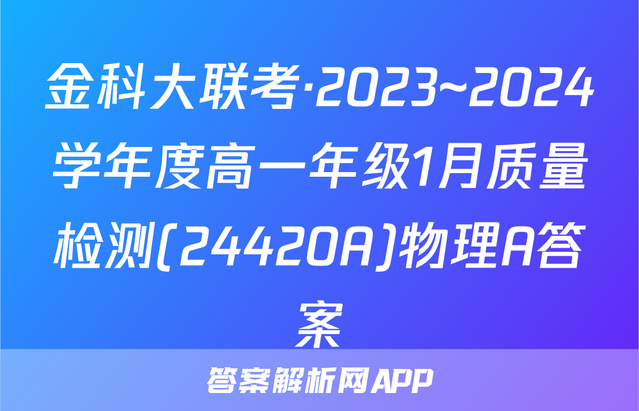 金科大联考·2023~2024学年度高一年级1月质量检测(24420A)物理A答案