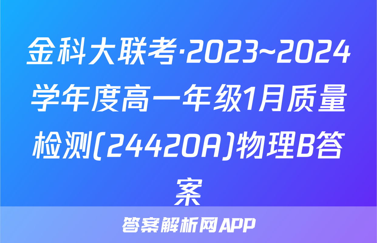 金科大联考·2023~2024学年度高一年级1月质量检测(24420A)物理B答案
