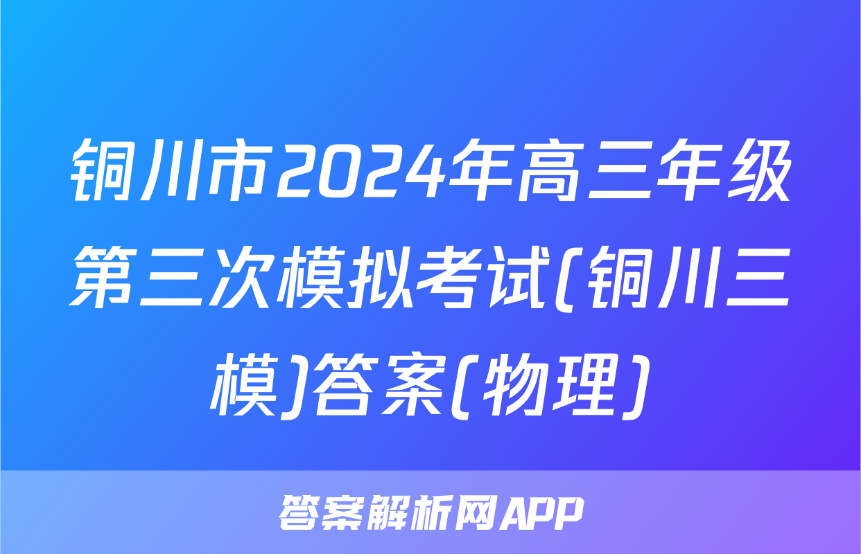 铜川市2024年高三年级第三次模拟考试(铜川三模)答案(物理)