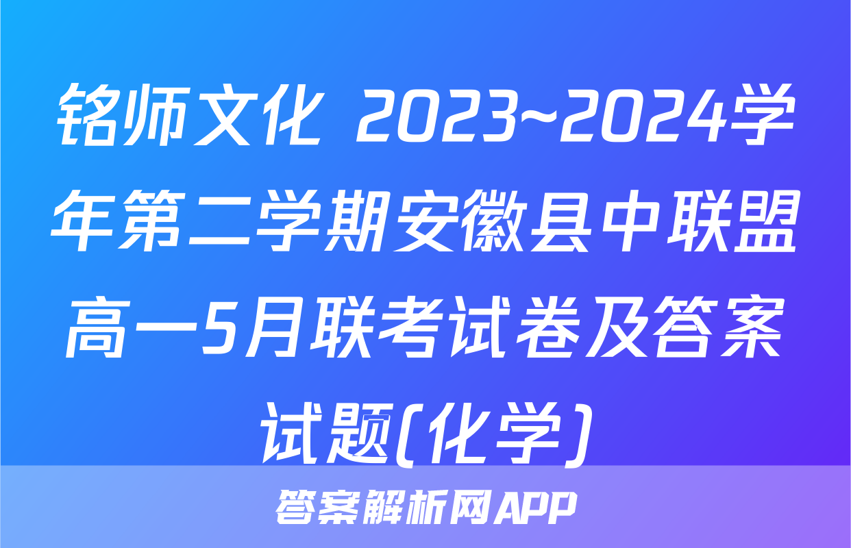铭师文化 2023~2024学年第二学期安徽县中联盟高一5月联考试卷及答案试题(化学)