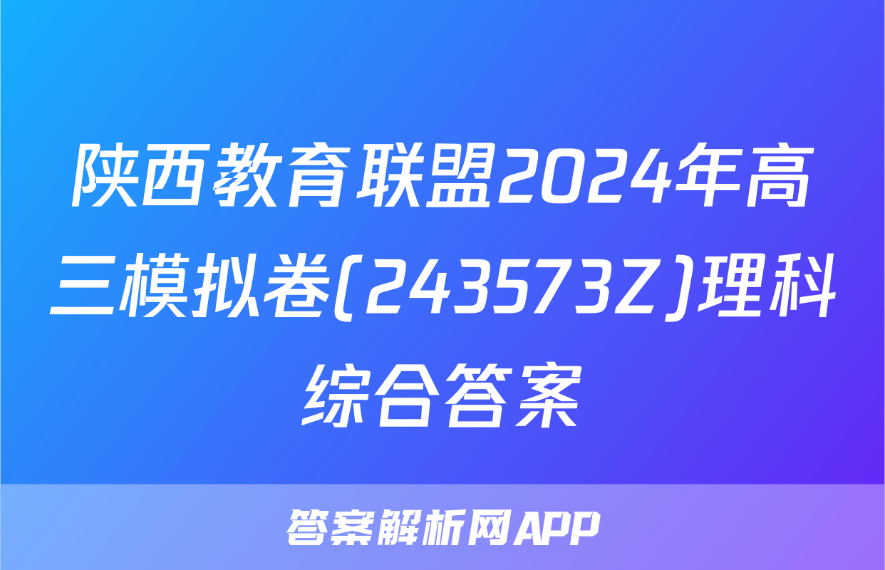 陕西教育联盟2024年高三模拟卷(243573Z)理科综合答案
