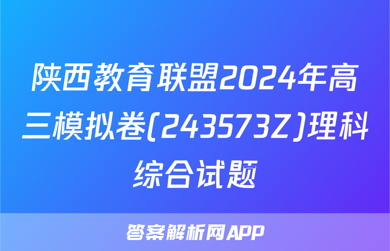 陕西教育联盟2024年高三模拟卷(243573Z)理科综合试题