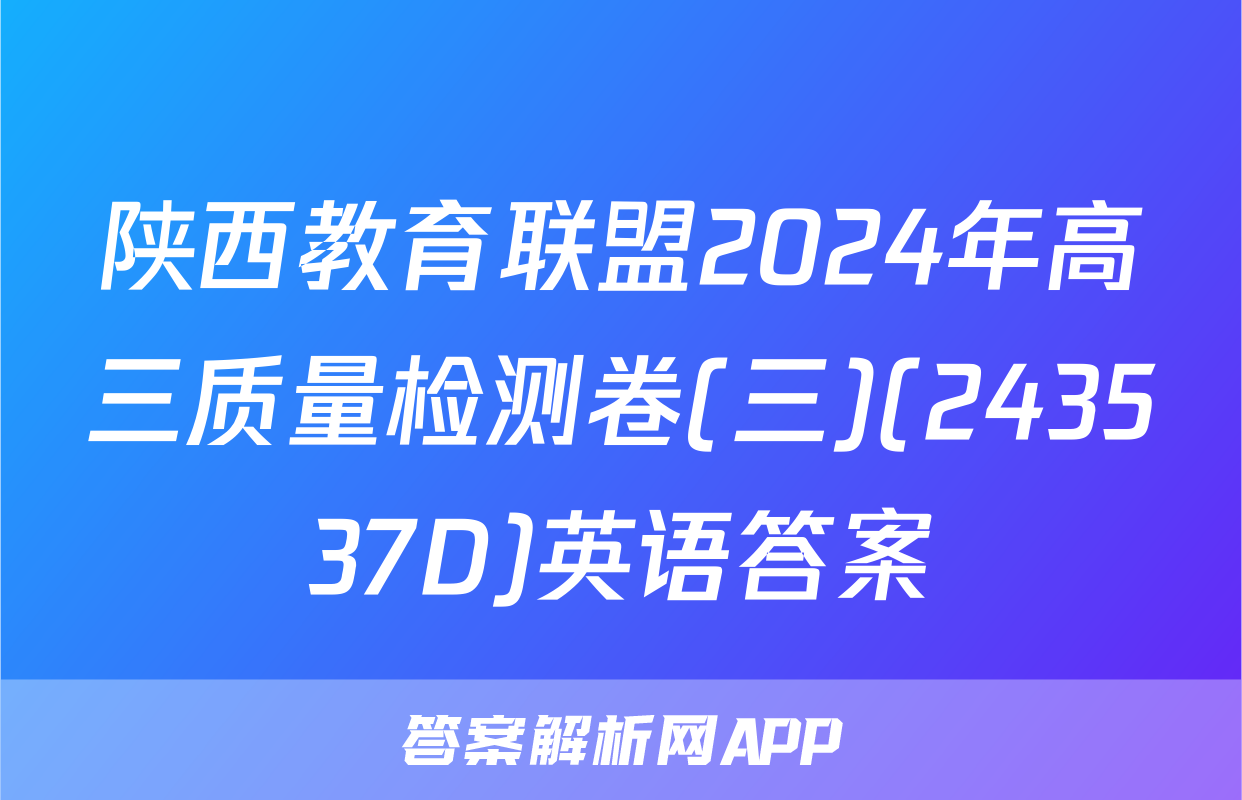 陕西教育联盟2024年高三质量检测卷(三)(243537D)英语答案