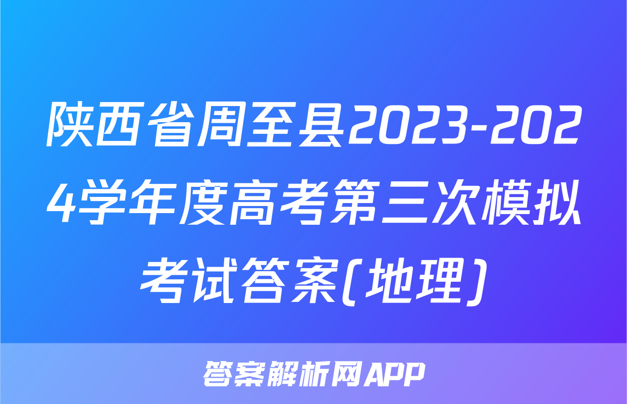 陕西省周至县2023-2024学年度高考第三次模拟考试答案(地理)