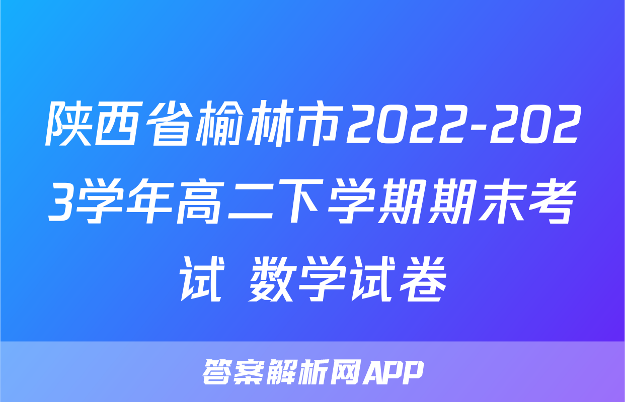 陕西省榆林市2022-2023学年高二下学期期末考试+数学试卷