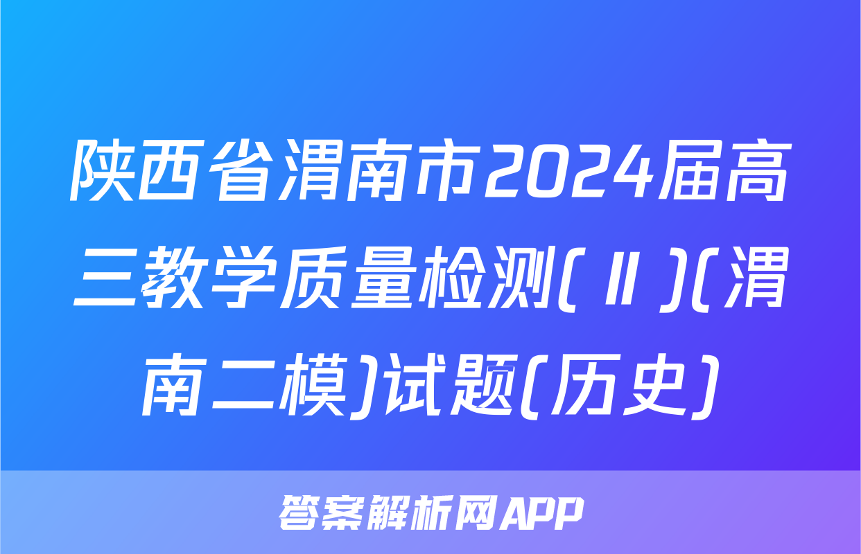 陕西省渭南市2024届高三教学质量检测(Ⅱ)(渭南二模)试题(历史)