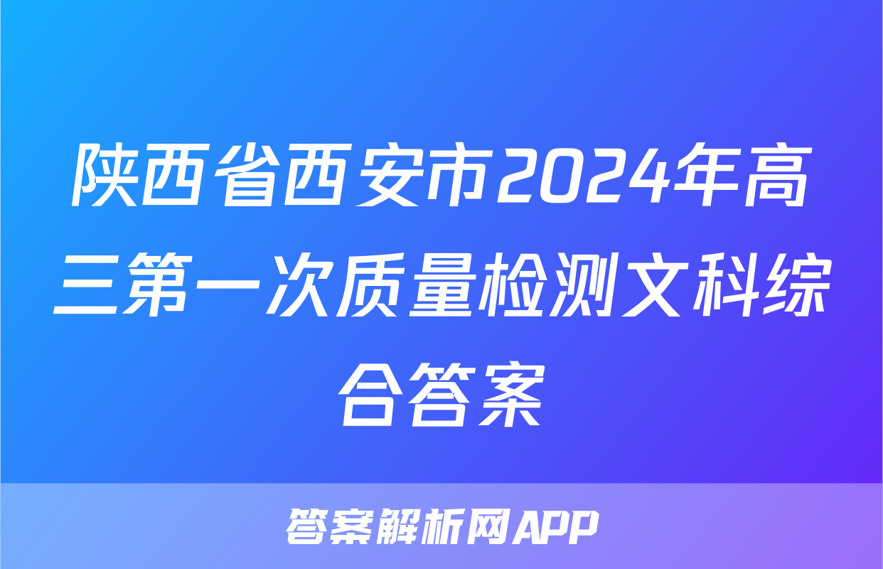 陕西省西安市2024年高三第一次质量检测文科综合答案