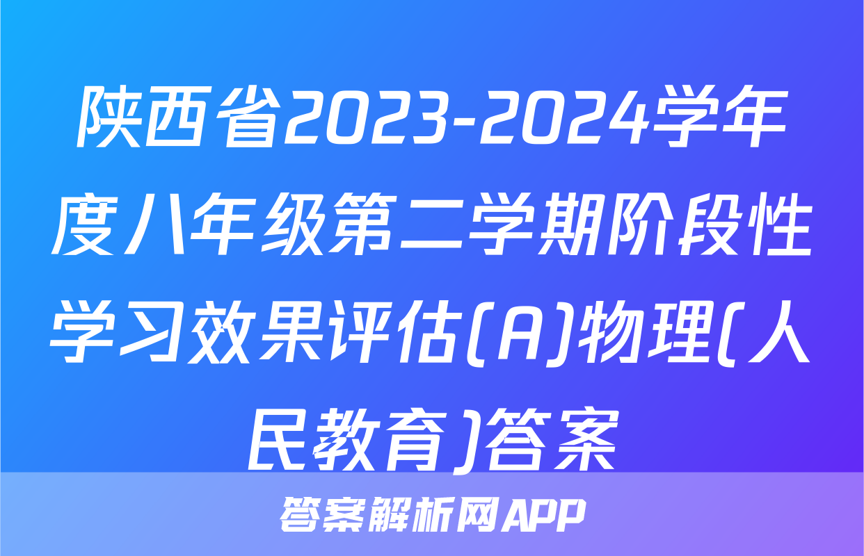陕西省2023-2024学年度八年级第二学期阶段性学习效果评估(A)物理(人民教育)答案