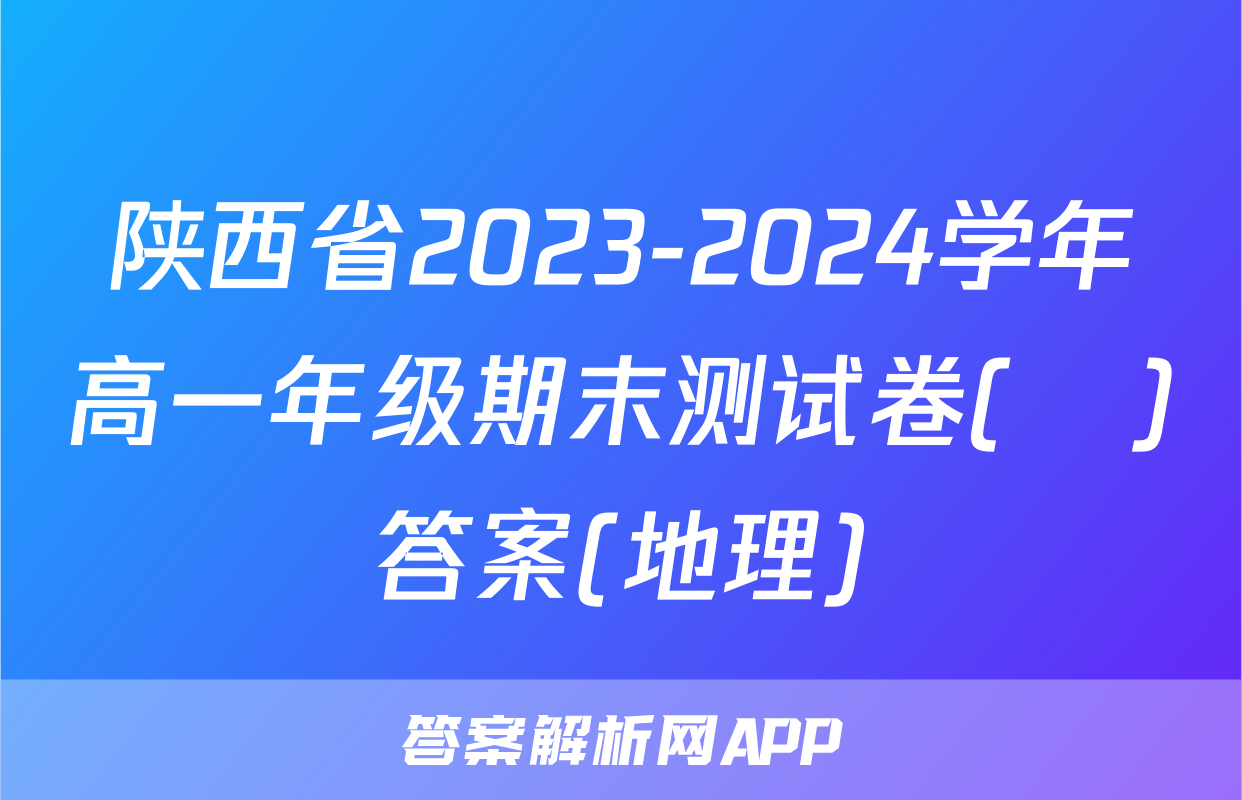 陕西省2023-2024学年高一年级期末测试卷(❀)答案(地理)