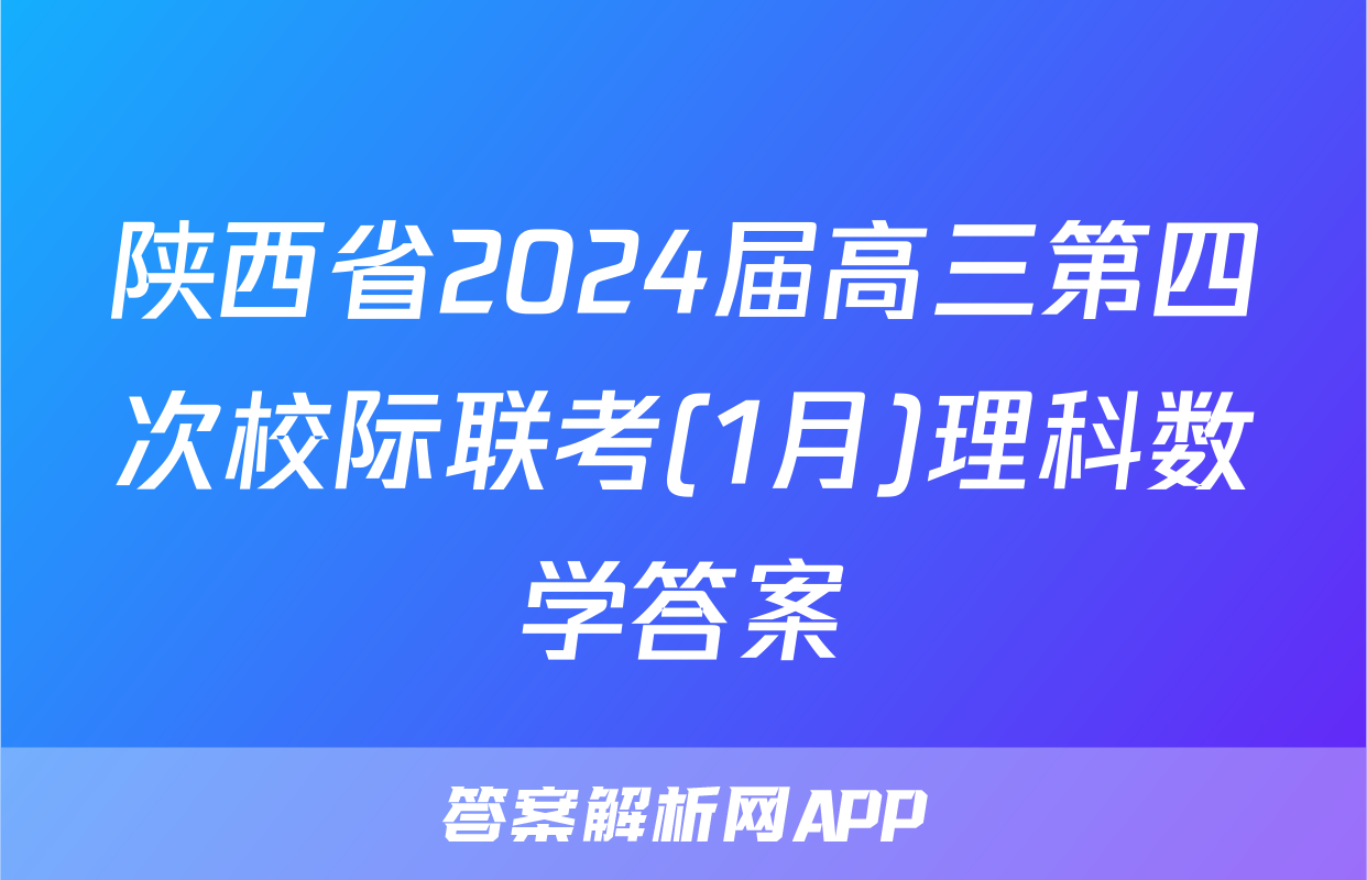 陕西省2024届高三第四次校际联考(1月)理科数学答案