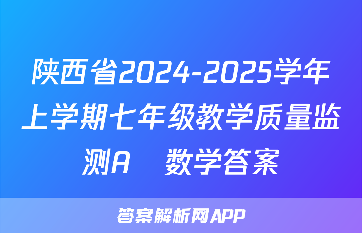 陕西省2024-2025学年上学期七年级教学质量监测A♡数学答案