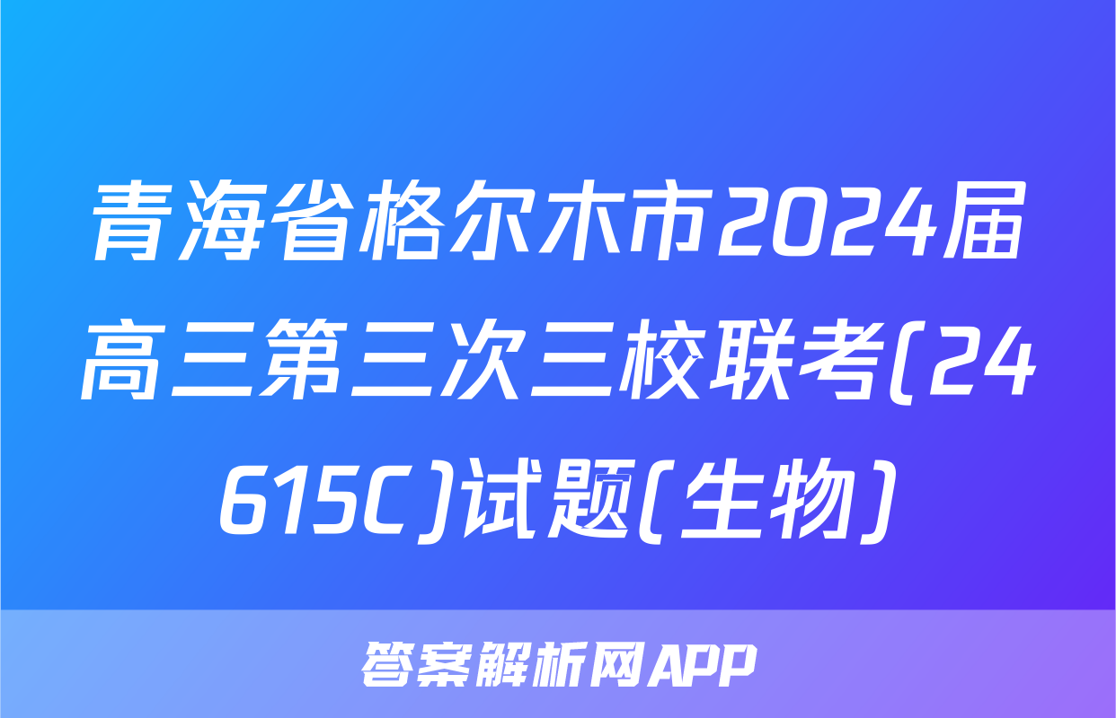 青海省格尔木市2024届高三第三次三校联考(24615C)试题(生物)