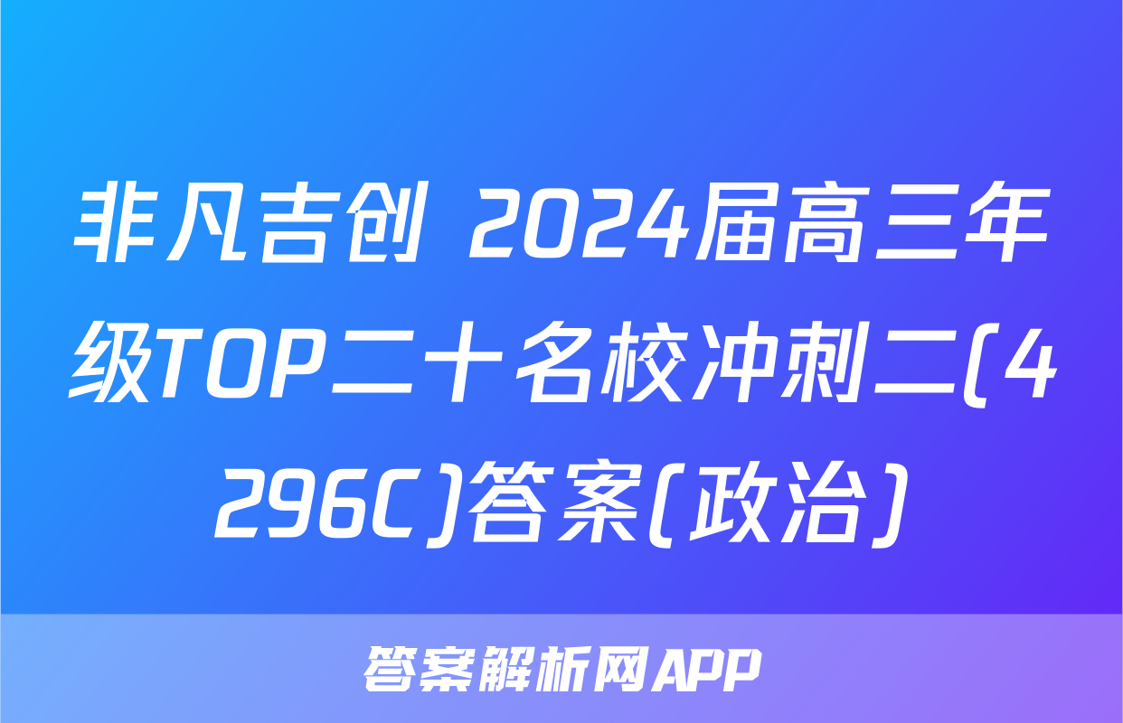 非凡吉创 2024届高三年级TOP二十名校冲刺二(4296C)答案(政治)