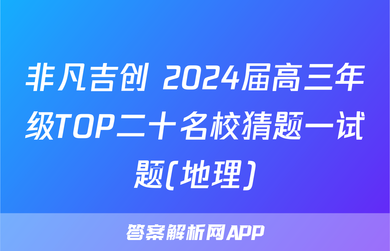 非凡吉创 2024届高三年级TOP二十名校猜题一试题(地理)