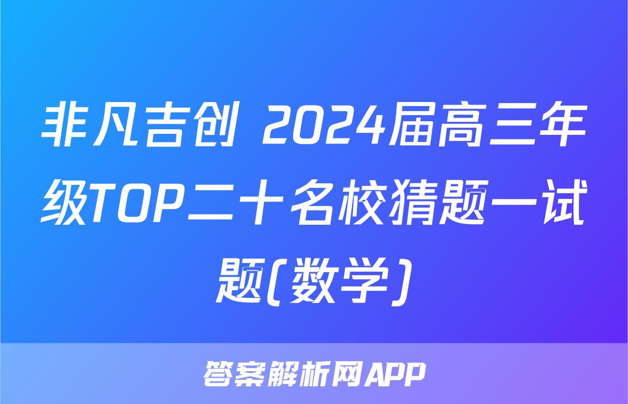非凡吉创 2024届高三年级TOP二十名校猜题一试题(数学)