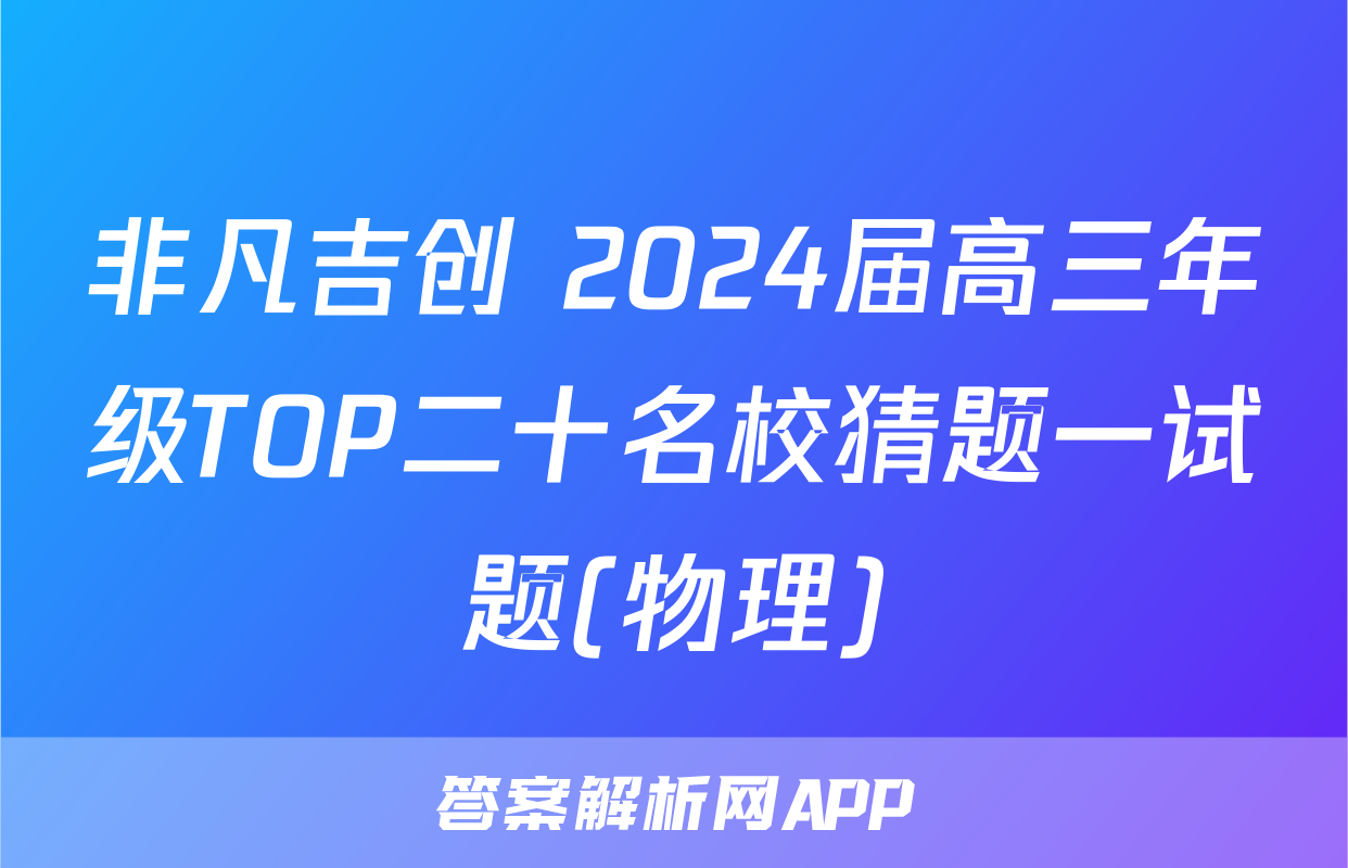 非凡吉创 2024届高三年级TOP二十名校猜题一试题(物理)