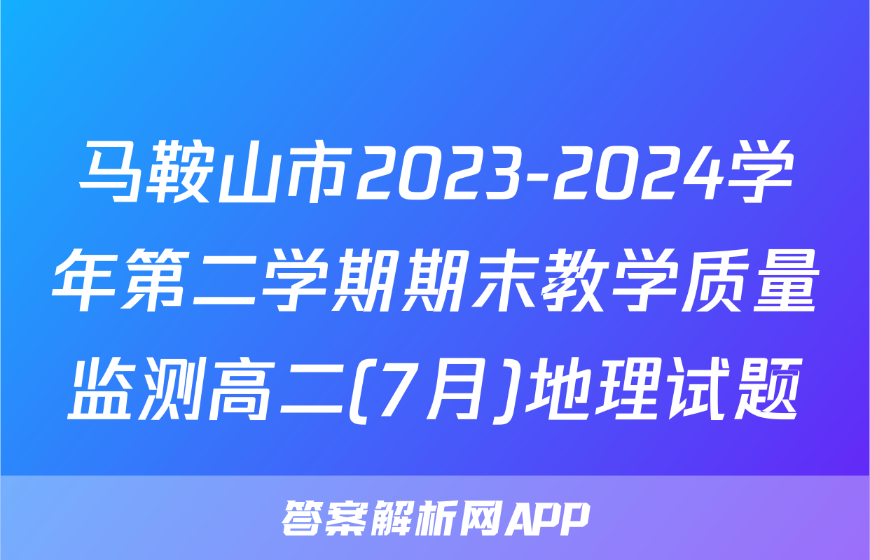 马鞍山市2023-2024学年第二学期期末教学质量监测高二(7月)地理试题