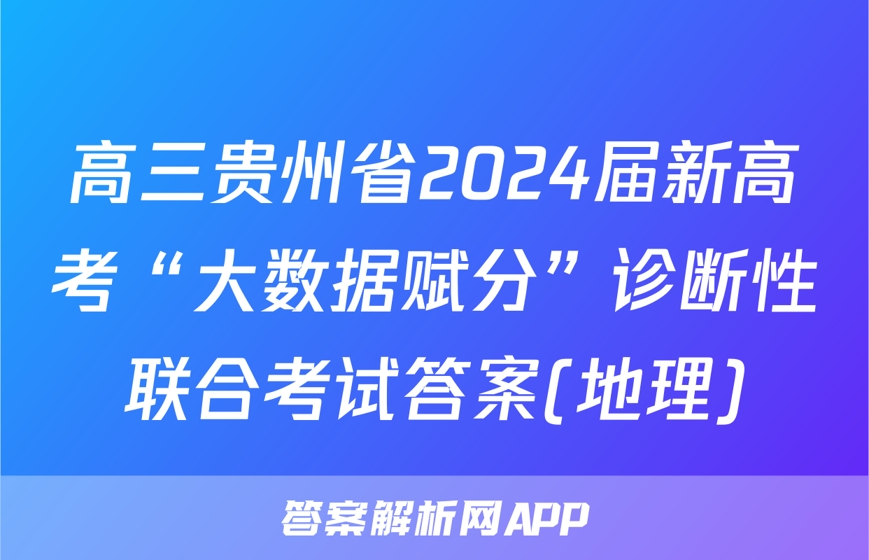 高三贵州省2024届新高考“大数据赋分”诊断性联合考试答案(地理)