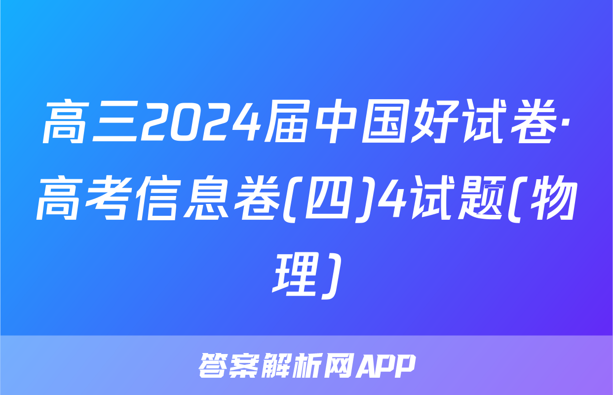 高三2024届中国好试卷·高考信息卷(四)4试题(物理)