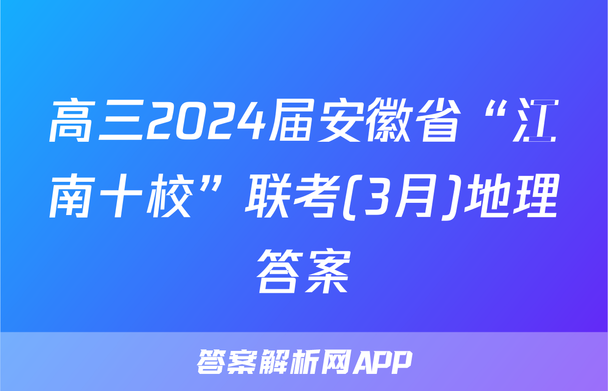 高三2024届安徽省“江南十校”联考(3月)地理答案