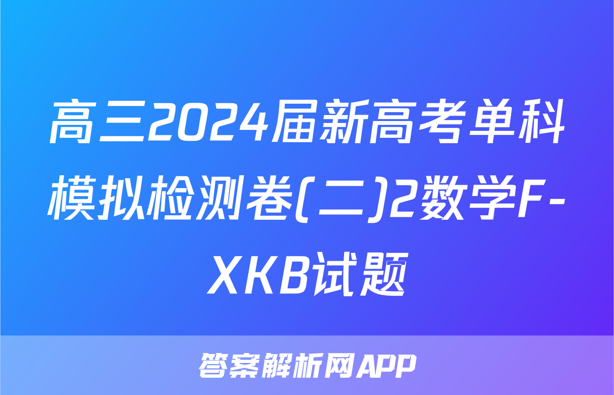 高三2024届新高考单科模拟检测卷(二)2数学F-XKB试题