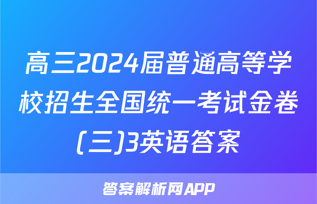 高三2024届普通高等学校招生全国统一考试金卷(三)3英语答案