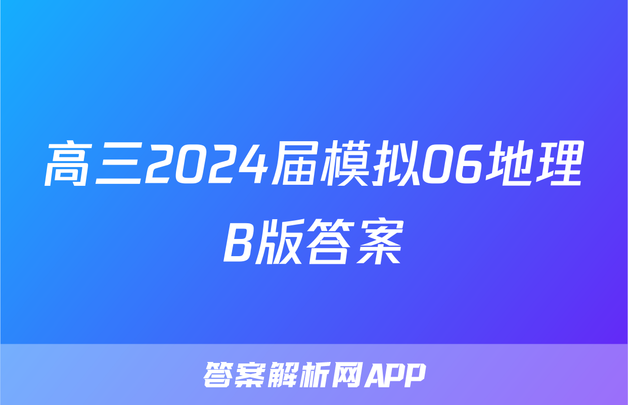 高三2024届模拟06地理B版答案