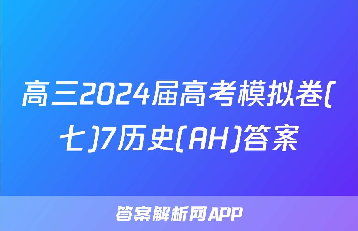 高三2024届高考模拟卷(七)7历史(AH)答案