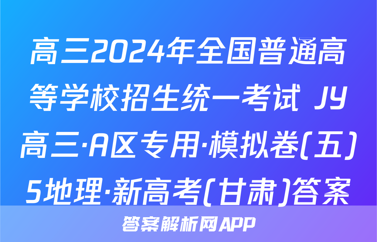 高三2024年全国普通高等学校招生统一考试 JY高三·A区专用·模拟卷(五)5地理·新高考(甘肃)答案