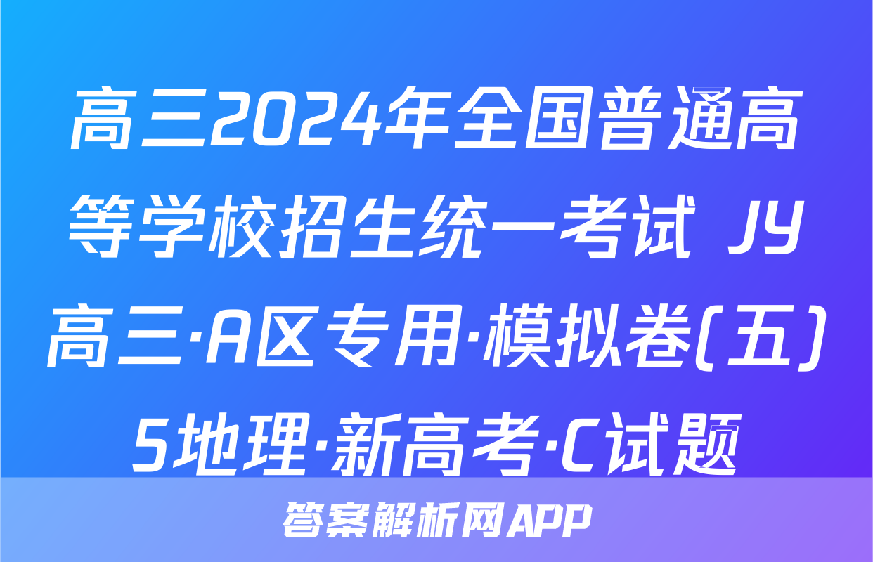 高三2024年全国普通高等学校招生统一考试 JY高三·A区专用·模拟卷(五)5地理·新高考·C试题