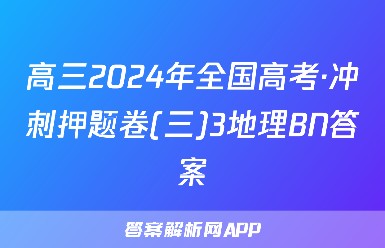高三2024年全国高考·冲刺押题卷(三)3地理BN答案