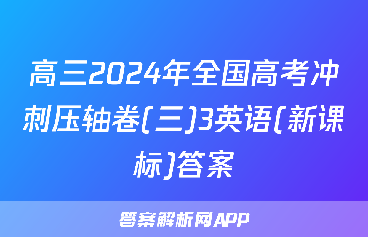 高三2024年全国高考冲刺压轴卷(三)3英语(新课标)答案