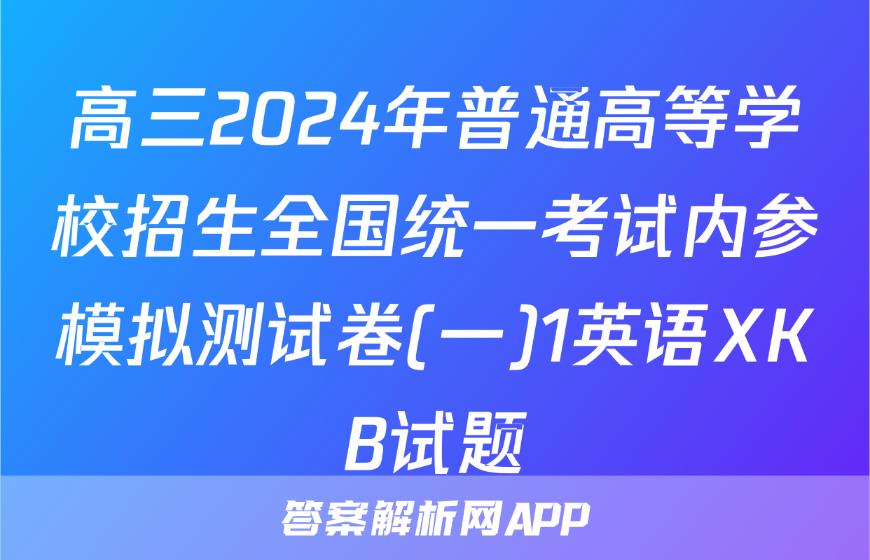 高三2024年普通高等学校招生全国统一考试内参模拟测试卷(一)1英语XKB试题