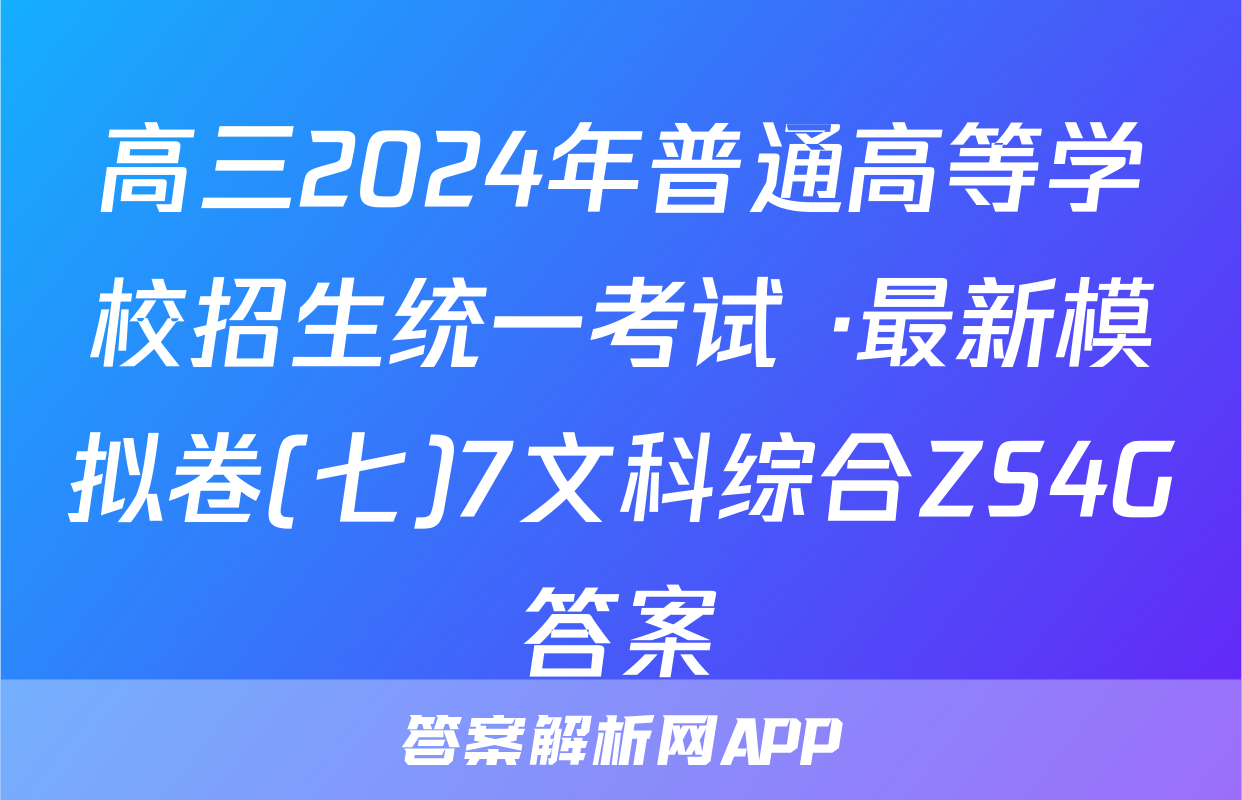 高三2024年普通高等学校招生统一考试 ·最新模拟卷(七)7文科综合ZS4G答案